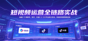 短视频运营全链路实战,涵盖视频号、快手、抖音三大平台核心玩法,快速实现变现!-离锋创库