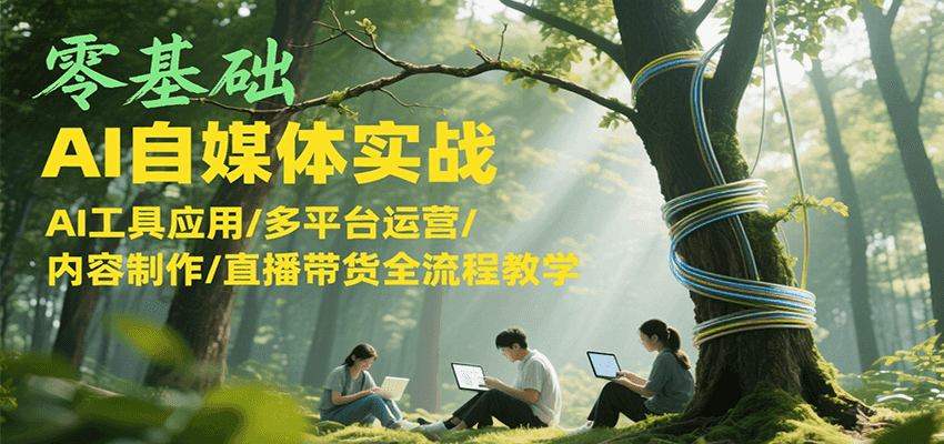 零基础AI自媒体实战，AI工具应用/多平台运营/内容制作/直播带货全流程教学-离锋创库