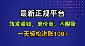 最新正规平台，转发賺钱，单价高，不限量，一天轻松进账100+【揭秘】-离锋创库