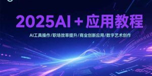 2025AI+应用教程，AI工具操作/职场效率提升/商业创新应用/数字艺术创作-离锋创库