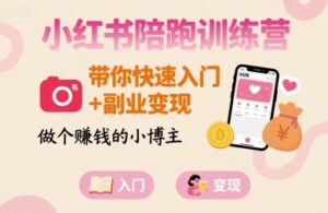 小红书陪跑训练营，带你快速入门+副业变现，做个賺钱的小博主-离锋创库