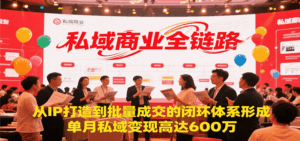 私域商业全链路，从IP打造到批量成交的闭环体系形成，单月私域变现600万-离锋创库