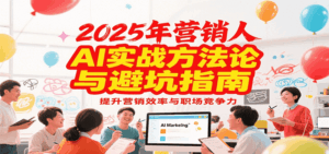 2025年营销实战方法论与避坑指南,利用AI提升营销效率与职场竞争力-离锋创库