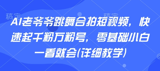 AI老爷爷跳舞合拍短视频，快速起千粉万粉号，零基础小白一看就会(详细教学)-离锋创库