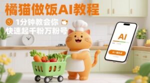 有趣的橘猫买菜做饭视频，用AI一键搞定，1分钟教会你，快速起千粉万粉号-离锋创库