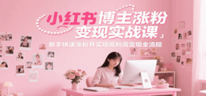 小红书博主涨粉变现实战课,新手快速涨粉并实现低粉高变现全流程-离锋创库