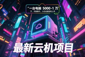 最新云机项目 一台电脑5000到10000 无脑操作小白也能轻松上手-离锋创库
