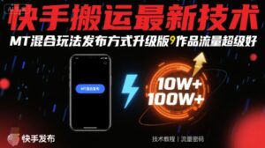 快手搬运最新技术，MT混合玩法发布方式升级版，作品流量超级好-离锋创库