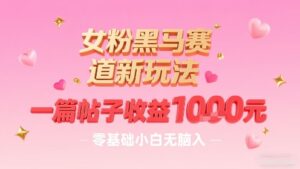 女粉黑马赛道新玩法，一篇帖子收益1k，零基础小白无脑入非常适合-离锋创库