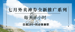 七月外卖神券全新推广系列；每天半小时，日进100+的必做兼职-离锋创库