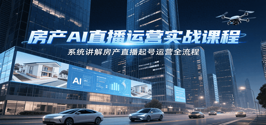 房产AI直播运营实战课程,系统讲解房产直播起号运营全流程-离锋创库