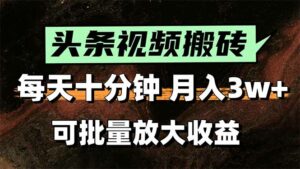 头条视频搬砖,每天10分钟,小白轻松月入3万+,可批量放大收益-离锋创库