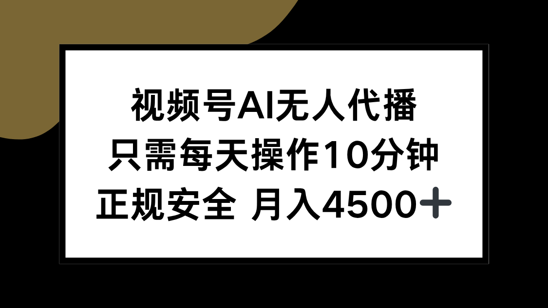 视频号AI无人代播，只需每天操作10分钟，正规安全，月入4500+-离锋创库