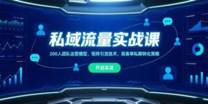 私域流量实战课，200人团队运营模型，矩阵引流技术，高客单私聊转化策略-离锋创库