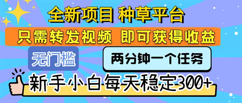全新项目 种草平台 只需要转发任务视频 即可获得收益 新手小白每天300+-离锋创库