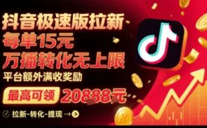 抖音极速版拉新,平台扶持力度大,每单15米,万播转化无上限,平台额外满收奖励-离锋创库