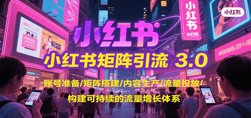 小红书矩阵引流3.0,账号准备/矩阵搭建/内容生产/流量投放/构建可持续的流量增长体系-离锋创库