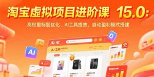 淘宝虚拟项目进阶课15.0：高权重标题优化，AI工具提效，自动盈利模式搭建-离锋创库