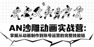 AN沙雕动画实战营：掌握从动画制作到账号运营的完整技能链-离锋创库