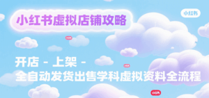 小红书虚拟店铺攻略,开店-上架-全自动发货出售学科虚拟资料完整流程-离锋创库