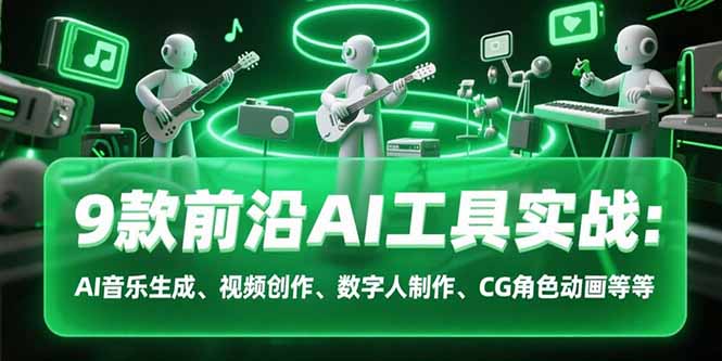 9款前沿AI工具实战课：AI音乐生成、视频创作、数字人制作、CG角色动画等等-离锋创库