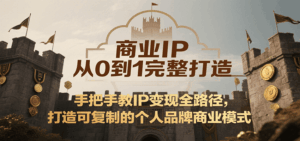 商业IP从0到1完整打造,手把手教IP变现全路径,打造可复制的个人品牌商业模式-离锋创库