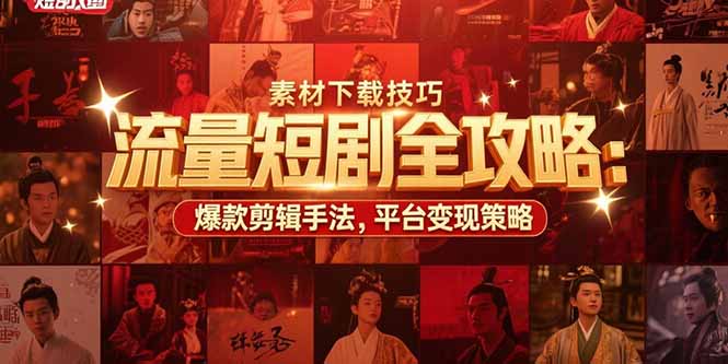 流量短剧全攻略：素材下载技巧，爆款剪辑手法，平台变现策略-离锋创库