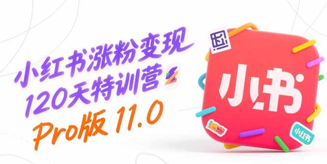 小红书涨粉变现120天特训营Pro版11.0：从0到1掌握平台运营,内容制作和变现-离锋创库