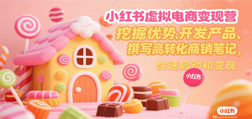 小红书虚拟电商变现营,挖掘优势、开发产品、撰写高转化商销笔记,快速启动和变现-离锋创库