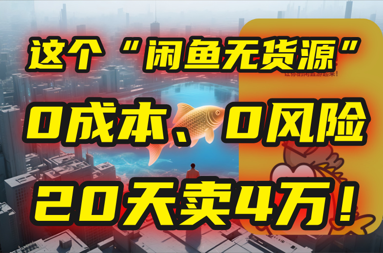 别再瞎忙了！这个“闲鱼无货源”玩法，0成本、0风险，我20天卖4万！-离锋创库