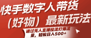 快手数字人带货(好物)最新玩法,通过无人直播投流打爆流量,轻松日入500+-离锋创库