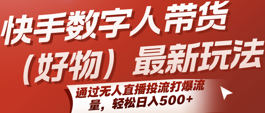 快手数字人带货(好物)最新玩法,通过无人直播投流打爆流量,轻松日入500+-离锋创库