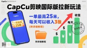 一单最高25米,亲测CapCu剪映国际版拉新玩法,每天可以收入3张(附详细教程)-离锋创库