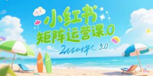 小红书矩阵运营课3.0:AI内容生产/伪原创技巧/批量产图/创业粉引流技术-离锋创库