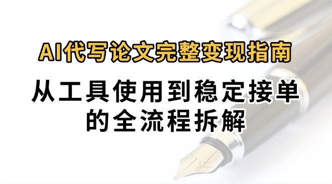 0投入月过万AI代写论文完整变现指南：从工具使用到稳定接单的全流程拆解-离锋创库
