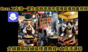coze工作流一键生成萌宠夜市摆摊AI高赞高播放量视频保姆级拆解教程-离锋创库