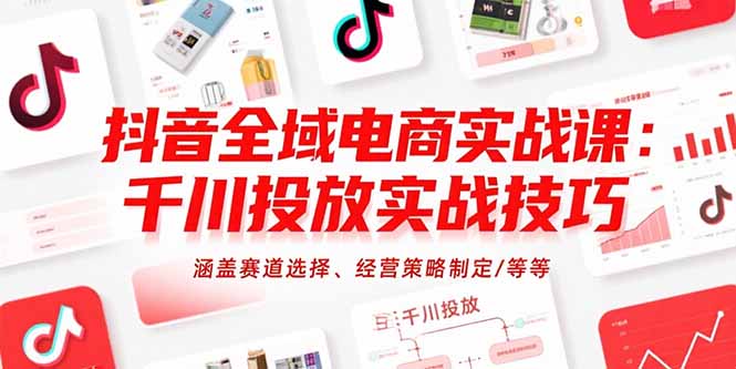 抖音全域电商实战课：千川投放实战技巧，涵盖赛道选择、经营策略制定/等等-离锋创库