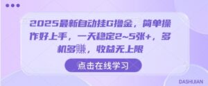 2025最新自动挂G撸金，简单操作好上手，一天稳定2~5张+，多机多賺，收益无上限【揭秘】-离锋创库