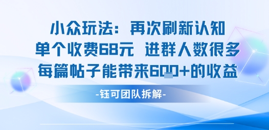 小众玩法再次刷新认知单个收费68米进群人数很多每篇帖子能带来6张的收益-离锋创库