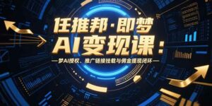 任推邦·即梦AI变现课:梦AI授权、推广链接挂载与佣金提现闭环-离锋创库