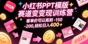 小红书PPT模版赛道变现训练营，客单价可以高到150-200，轻松日入400+-离锋创库