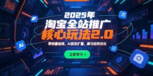 2025年淘宝全站推广核心玩法2.0：零销量破局，AI裂变扩量，赛马矩阵优化-离锋创库