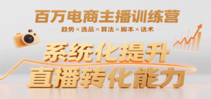 百万电商主播训练营，涵盖趋势/选品/算法/脚本/话术，提升转化能力-离锋创库