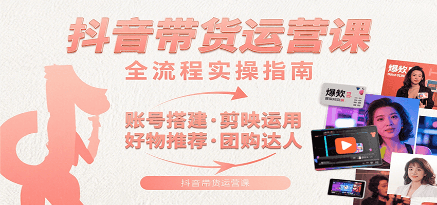 抖音带货运营课：含账号搭建、剪映运用、好物推荐、团购达人等内容，教你玩转抖音-离锋创库
