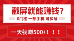 靠截屏日赚500+，0门槛有手就行，简单到离谱的小白副业项目!-离锋创库