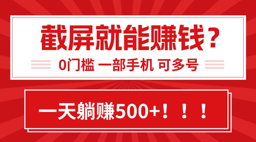 靠截屏日赚500+，0门槛有手就行，简单到离谱的小白副业项目!-离锋创库