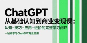 ChatGPT从基础认知到商业变现课：认知-技巧-应用-进阶的完整学习闭环-离锋创库