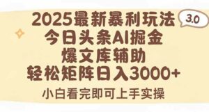 2025年今日头条最新暴利玩法3.0，一键生成爆款，轻松实现矩阵日入3000+-离锋创库