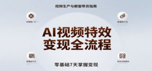 AI视频特效变现全流程，零基础7天掌握视频生产到橱窗带货变现-离锋创库