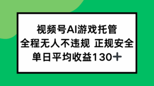 视频号AI游戏托管，全程无人不违规 正规安全，单日平均收益130+-离锋创库